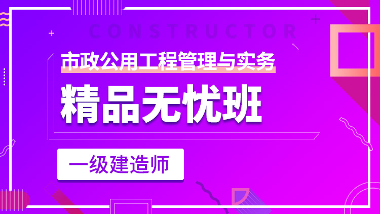 一級(jí)建造師單科【精品無憂班】市政工程管理與實(shí)務(wù)